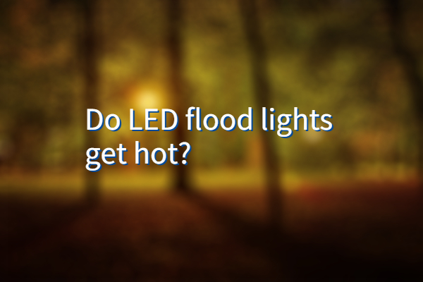 Do LED flood lights get hot?