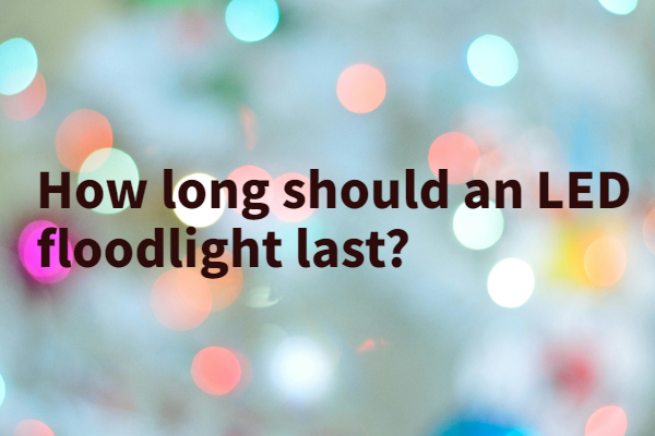 How long should an LED floodlight last?
