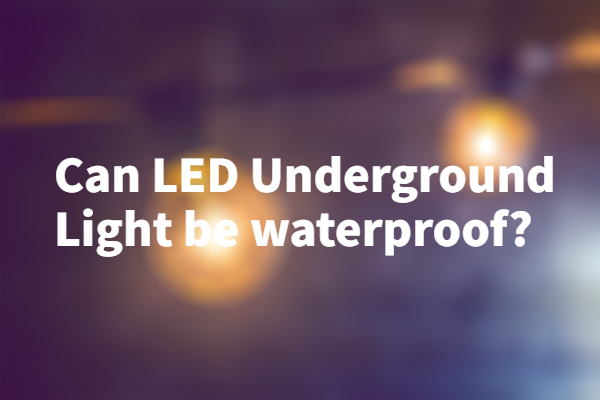  Can LED Underground Light be waterproof?