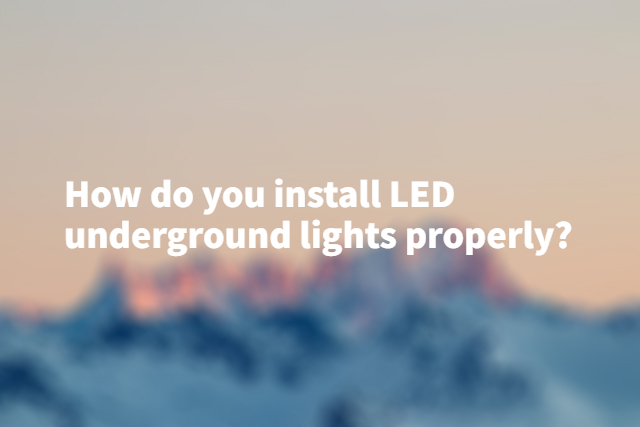 How do you install LED underground lights properly?